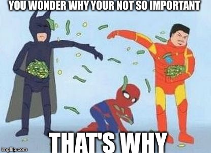 Pathetic Spidey | YOU WONDER WHY YOUR NOT SO IMPORTANT; THAT'S WHY | image tagged in memes,pathetic spidey,scumbag | made w/ Imgflip meme maker