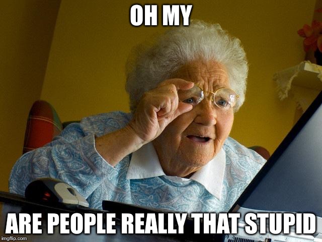 Grandma Finds The Internet Meme | OH MY; ARE PEOPLE REALLY THAT STUPID | image tagged in memes,grandma finds the internet,funny,funny memes,stupid people | made w/ Imgflip meme maker