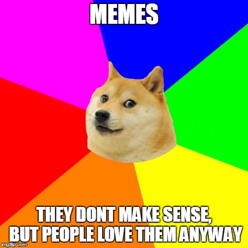 Advice Doge Meme | MEMES; THEY DONT MAKE SENSE, BUT PEOPLE LOVE THEM ANYWAY | image tagged in memes,advice doge | made w/ Imgflip meme maker