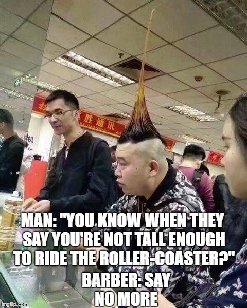 Good haircut fam | MAN: "YOU KNOW WHEN THEY SAY YOU'RE NOT TALL ENOUGH TO RIDE THE ROLLER-COASTER?"; BARBER: SAY NO MORE | image tagged in barber,meme,dank,funny,hair,haircut | made w/ Imgflip meme maker