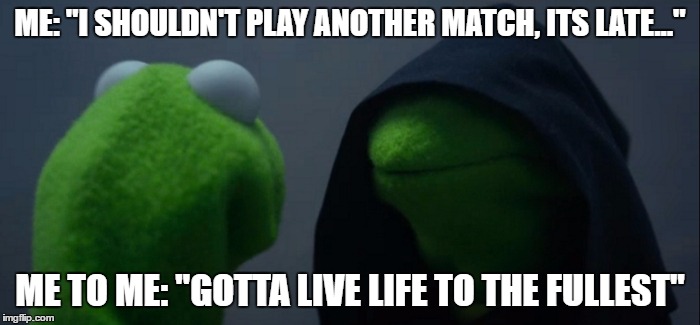 gotta live life to the fullest when playing video games | ME: "I SHOULDN'T PLAY ANOTHER MATCH, ITS LATE..."; ME TO ME: "GOTTA LIVE LIFE TO THE FULLEST" | image tagged in evil kermit,gaming,video games,battlefield 1,battlefield 4 | made w/ Imgflip meme maker