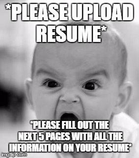 Angry Baby | *PLEASE UPLOAD RESUME*; *PLEASE FILL OUT THE NEXT 5 PAGES WITH ALL THE INFORMATION ON YOUR RESUME* | image tagged in memes,angry baby | made w/ Imgflip meme maker