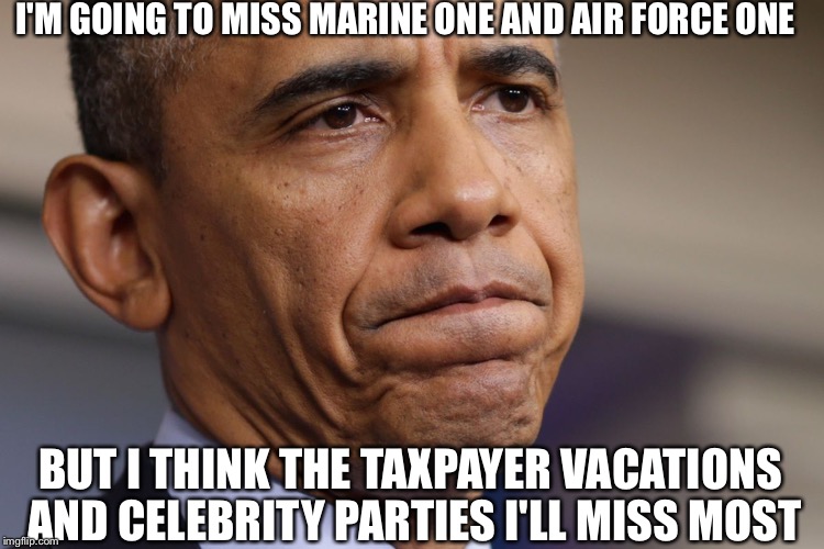 Obama The Dissapointment | I'M GOING TO MISS MARINE ONE AND AIR FORCE ONE; BUT I THINK THE TAXPAYER VACATIONS AND CELEBRITY PARTIES I'LL MISS MOST | image tagged in obama disappointment,barack obama,obama,president obama,democrat party,democrat's | made w/ Imgflip meme maker