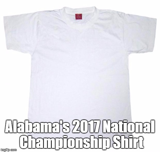 Tide Rolled...do they still get a participation trophy? | Alabama's 2017 National Championship Shirt | image tagged in tshirt meme,memes,alabama,football,championship | made w/ Imgflip meme maker