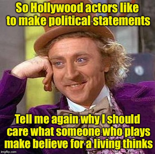 Why does anyone care what Hollywood thinks? | So Hollywood actors like to make political statements; Tell me again why I should care what someone who plays make believe for a living thinks | image tagged in memes,creepy condescending wonka,hollywood | made w/ Imgflip meme maker