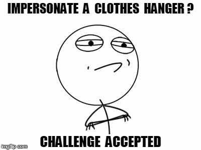 Challenge Accepted Rage Face | IMPERSONATE  A  CLOTHES  HANGER ? CHALLENGE  ACCEPTED | image tagged in memes,challenge accepted rage face | made w/ Imgflip meme maker