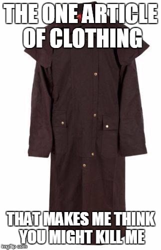 Duster jacket | THE ONE ARTICLE OF CLOTHING; THAT MAKES ME THINK YOU MIGHT KILL ME | image tagged in duster,jacket,coat,killer,guns,scary | made w/ Imgflip meme maker