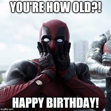 Deadpool Surprised Meme | YOU'RE HOW OLD?! HAPPY BIRTHDAY! | image tagged in memes,deadpool surprised | made w/ Imgflip meme maker