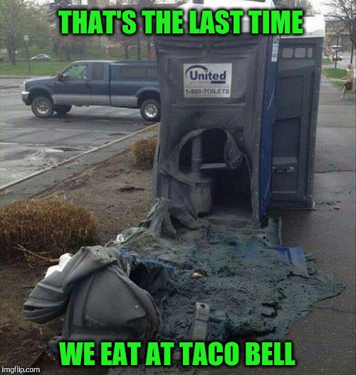 It burned both ways. | THAT'S THE LAST TIME; WE EAT AT TACO BELL | image tagged in taco bell,john | made w/ Imgflip meme maker