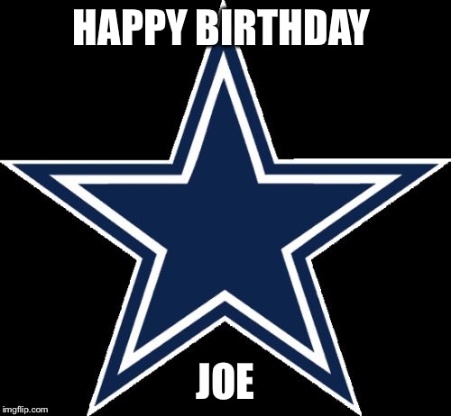 Dallas Cowboys | HAPPY BIRTHDAY; JOE | image tagged in memes,dallas cowboys | made w/ Imgflip meme maker