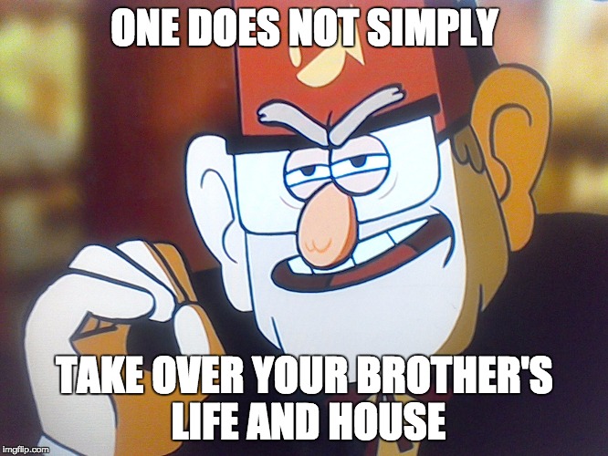 Grunkle Stan: One does not simply | ONE DOES NOT SIMPLY; TAKE OVER YOUR BROTHER'S LIFE AND HOUSE | image tagged in grunkle stan one does not simply | made w/ Imgflip meme maker
