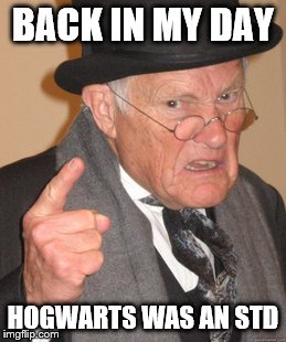 Back In My Day | BACK IN MY DAY; HOGWARTS WAS AN STD | image tagged in memes,back in my day | made w/ Imgflip meme maker