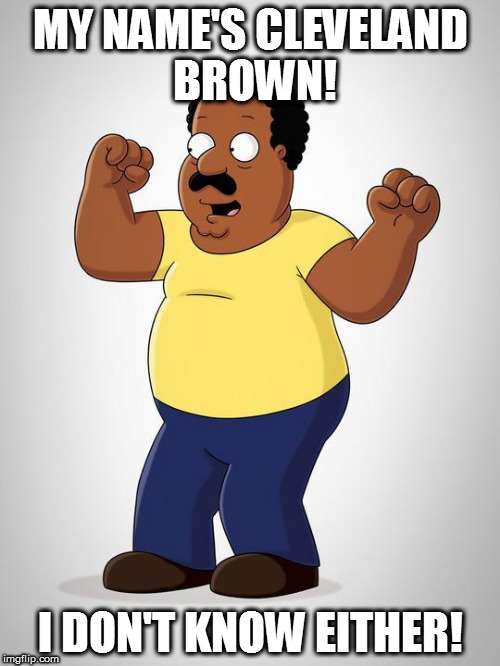 MY NAME'S CLEVELAND BROWN! I DON'T KNOW EITHER! | made w/ Imgflip meme maker