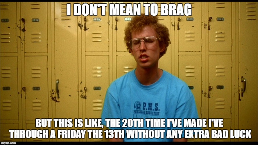 Napolean Dynamite | I DON'T MEAN TO BRAG; BUT THIS IS LIKE, THE 20TH TIME I'VE MADE I'VE THROUGH A FRIDAY THE 13TH WITHOUT ANY EXTRA BAD LUCK | image tagged in napolean dynamite | made w/ Imgflip meme maker