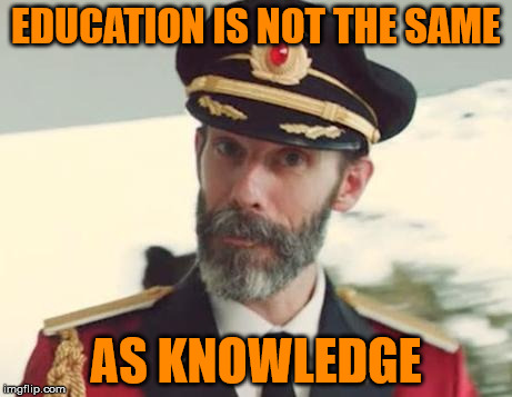 Education ≠ Knowledge | EDUCATION IS NOT THE SAME; AS KNOWLEDGE | image tagged in captain obvious,education,knowledge,schools,memes,is football on yet | made w/ Imgflip meme maker