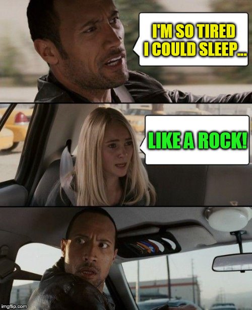 The Rock Driving | I'M SO TIRED I COULD SLEEP... LIKE A ROCK! | image tagged in memes,the rock driving,sleep like a rock,sleeping,funny memes,rock | made w/ Imgflip meme maker