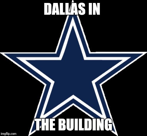 Dallas Cowboys | DALLAS IN; THE BUILDING | image tagged in memes,dallas cowboys | made w/ Imgflip meme maker