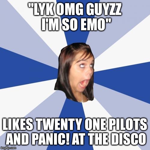 Don't get me wrong, I love both of these bands, but they're barely "emo". | "LYK OMG GUYZZ I'M SO EMO"; LIKES TWENTY ONE PILOTS AND PANIC! AT THE DISCO | image tagged in memes,annoying facebook girl,twenty one pilots,panic at the disco,emo | made w/ Imgflip meme maker