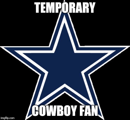 Dallas Cowboys | TEMPORARY; COWBOY FAN | image tagged in memes,dallas cowboys | made w/ Imgflip meme maker