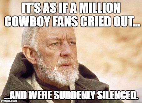 Obi Wan Kenobi Meme | IT'S AS IF A MILLION COWBOY FANS CRIED OUT... ...AND WERE SUDDENLY SILENCED. | image tagged in memes,obi wan kenobi | made w/ Imgflip meme maker