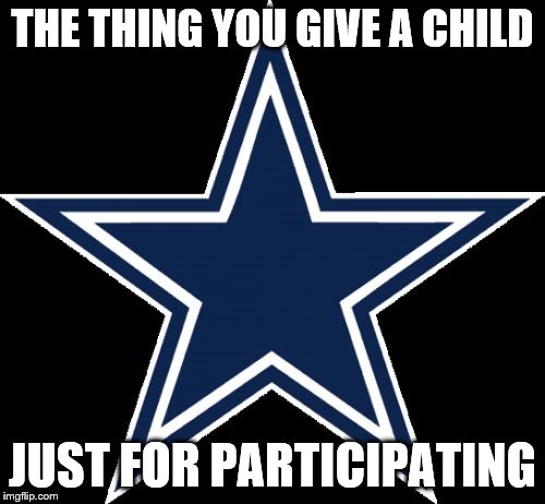 Dallas Cowboys Meme | THE THING YOU GIVE A CHILD; JUST FOR PARTICIPATING | image tagged in memes,dallas cowboys | made w/ Imgflip meme maker