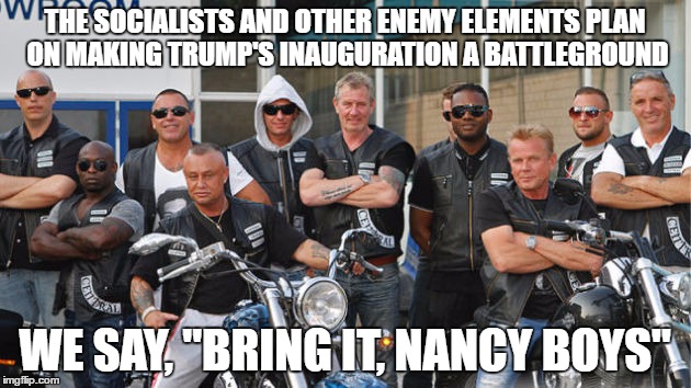 Trump's Inauguration won't be without its defenders | THE SOCIALISTS AND OTHER ENEMY ELEMENTS PLAN ON MAKING TRUMP'S INAUGURATION A BATTLEGROUND; WE SAY, "BRING IT, NANCY BOYS" | image tagged in badassbikers,donald trump,inauguration day,shawnljohnson,politics | made w/ Imgflip meme maker