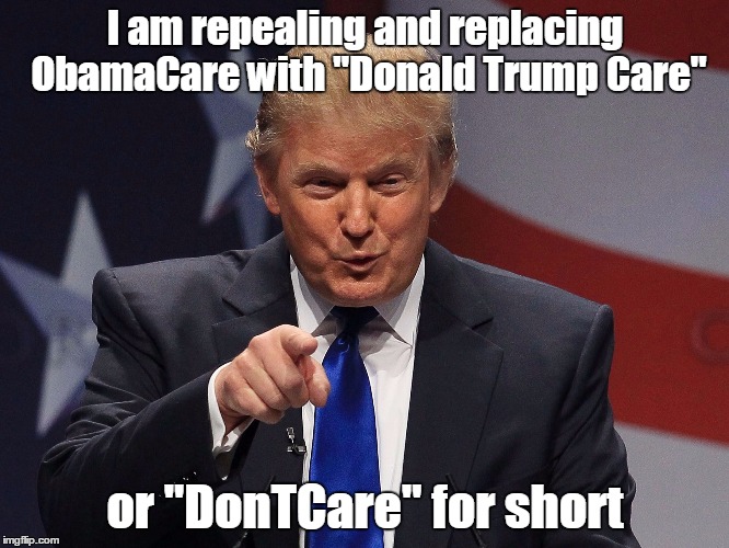 DonTCare | I am repealing and replacing ObamaCare with "Donald Trump Care"; or "DonTCare" for short | image tagged in donald trump,obamacare,ppaca,trumpcare | made w/ Imgflip meme maker