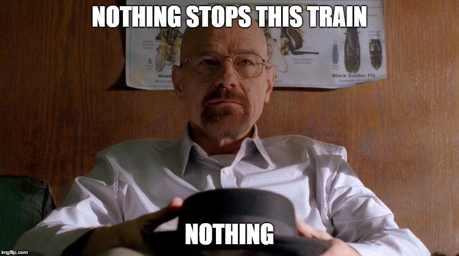 Heisenberg Hype Train | NOTHING STOPS THIS TRAIN; NOTHING | image tagged in heisenberg,breaking bad,walter white,amc | made w/ Imgflip meme maker