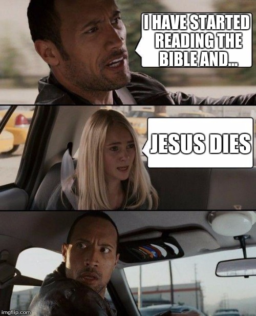 The Rock Driving | I HAVE STARTED READING THE BIBLE AND... JESUS DIES | image tagged in memes,the rock driving | made w/ Imgflip meme maker