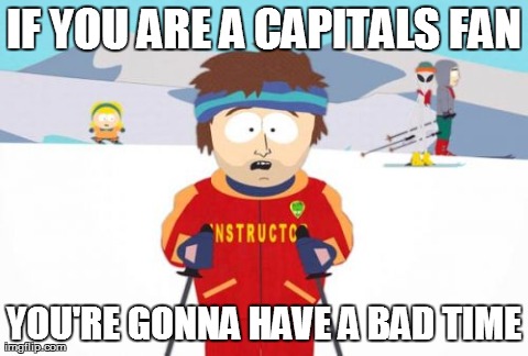 Super Cool Ski Instructor Meme | IF YOU ARE A CAPITALS FAN YOU'RE GONNA HAVE A BAD TIME | image tagged in memes,super cool ski instructor | made w/ Imgflip meme maker