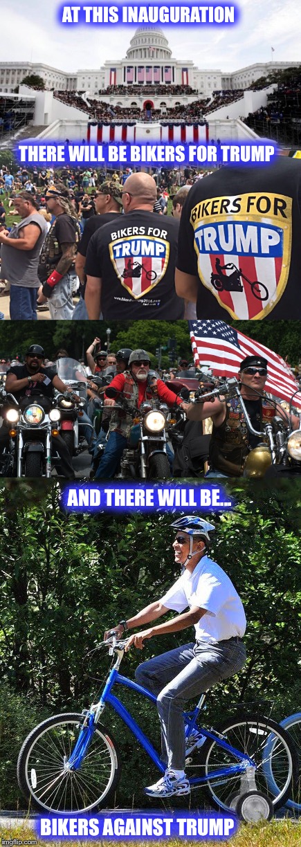 Love it or hate it, this day will be a YUUUGE day in our country's history  | AT THIS INAUGURATION; THERE WILL BE BIKERS FOR TRUMP; AND THERE WILL BE... BIKERS AGAINST TRUMP | image tagged in inauguration,trump,obama,hillary,bikers | made w/ Imgflip meme maker