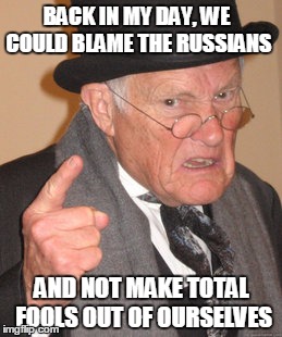 Back In My Day | BACK IN MY DAY, WE COULD BLAME THE RUSSIANS; AND NOT MAKE TOTAL FOOLS OUT OF OURSELVES | image tagged in memes,back in my day,russia,russian hackers,dncleaks,democrats | made w/ Imgflip meme maker