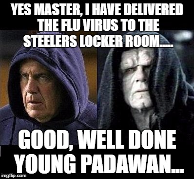 Mission accomplished... | YES MASTER, I HAVE DELIVERED THE FLU VIRUS TO THE STEELERS LOCKER ROOM..... GOOD, WELL DONE YOUNG PADAWAN... | image tagged in patriots,bill belichick,pittsburgh steelers,afc championship game | made w/ Imgflip meme maker