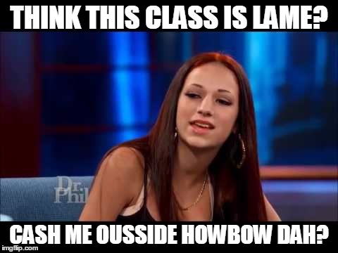Cash Me Ousside How Bow Dah | THINK THIS CLASS IS LAME? CASH ME OUSSIDE HOWBOW DAH? | image tagged in cash me ousside how bow dah | made w/ Imgflip meme maker