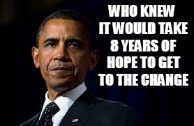 WHO KNEW IT WOULD TAKE 8 YEARS OF HOPE TO GET TO THE CHANGE | image tagged in memes,hope  change,obama,obama legacy,election 2016,president trump | made w/ Imgflip meme maker