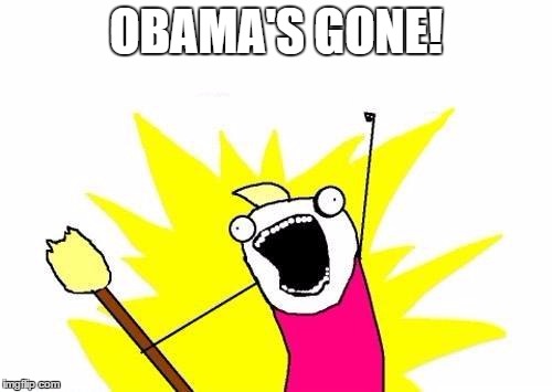 X All The Y | OBAMA'S GONE! | image tagged in memes,x all the y | made w/ Imgflip meme maker