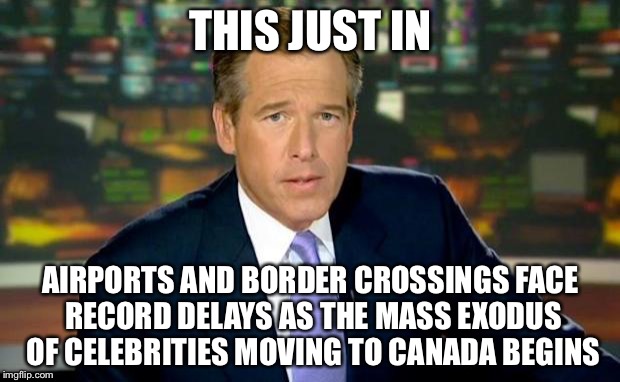 Brian Williams Was There | THIS JUST IN; AIRPORTS AND BORDER CROSSINGS FACE RECORD DELAYS AS THE MASS EXODUS OF CELEBRITIES MOVING TO CANADA BEGINS | image tagged in memes,brian williams was there | made w/ Imgflip meme maker