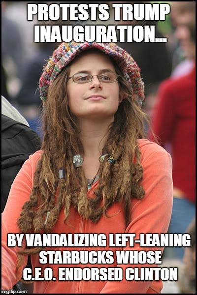The Left's self-destructive stupidity on full display today | PROTESTS TRUMP INAUGURATION... BY VANDALIZING LEFT-LEANING STARBUCKS WHOSE C.E.O. ENDORSED CLINTON | image tagged in memes,college liberal,trump,left wing,clinton,hillary clinton | made w/ Imgflip meme maker