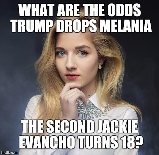 WHAT ARE THE ODDS TRUMP DROPS MELANIA; THE SECOND JACKIE EVANCHO TURNS 18? | image tagged in melania trump,jackie evancho,fuck donald trump | made w/ Imgflip meme maker