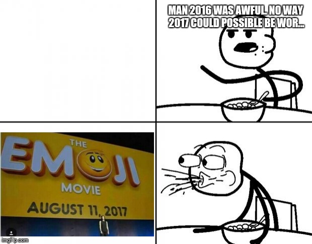 Really? | MAN 2016 WAS AWFUL. NO WAY 2017 COULD POSSIBLE BE WOR... | image tagged in blank cereal guy | made w/ Imgflip meme maker