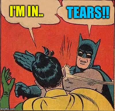 Batman Slapping Robin Meme | I'M IN.. TEARS!! | image tagged in memes,batman slapping robin | made w/ Imgflip meme maker