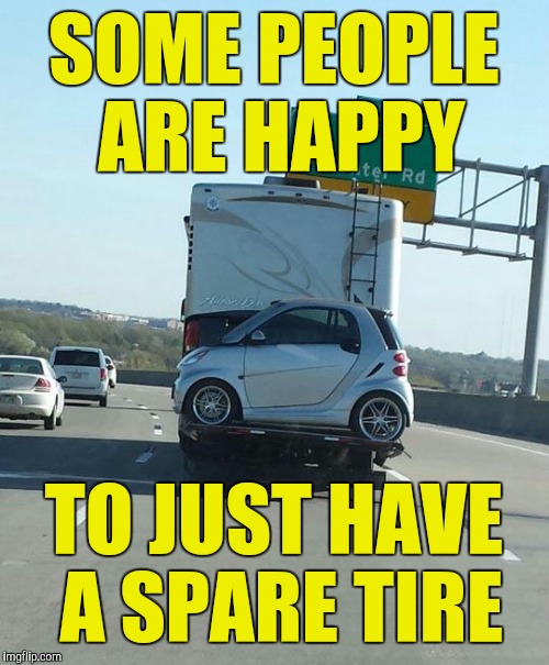 I guess this beats walking | SOME PEOPLE ARE HAPPY; TO JUST HAVE A SPARE TIRE | image tagged in carry a spare,smart car | made w/ Imgflip meme maker