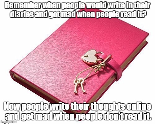 Shhh! | Remember when people would write in their diaries and got mad when people read it? Now people write their thoughts online and get mad when people don't read it. | image tagged in diary,nobody cares,less is more | made w/ Imgflip meme maker