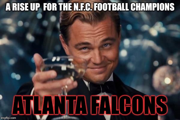 Atlanta Falcons Super Bowl  | A RISE UP  FOR THE N.F.C. FOOTBALL CHAMPIONS; ATLANTA FALCONS | image tagged in memes,leonardo dicaprio cheers,atlanta,falcons,superbowl,nfc championship | made w/ Imgflip meme maker
