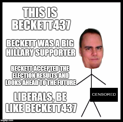 Be Like Bill Meme | THIS IS BECKETT437 BECKETT WAS A BIG HILLARY SUPPORTER BECKETT ACCEPTED THE ELECTION RESULTS AND LOOKS AHEAD TO THE FUTURE LIBERALS, BE LIKE | image tagged in memes,be like bill | made w/ Imgflip meme maker