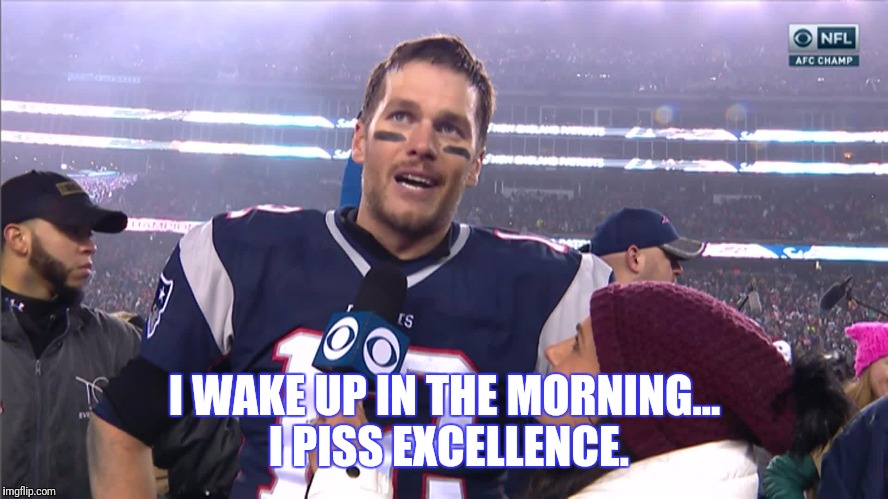 I WAKE UP IN THE MORNING... I PISS EXCELLENCE. | image tagged in tom brady,nfl,football,nfl football,afc championship game,championship | made w/ Imgflip meme maker