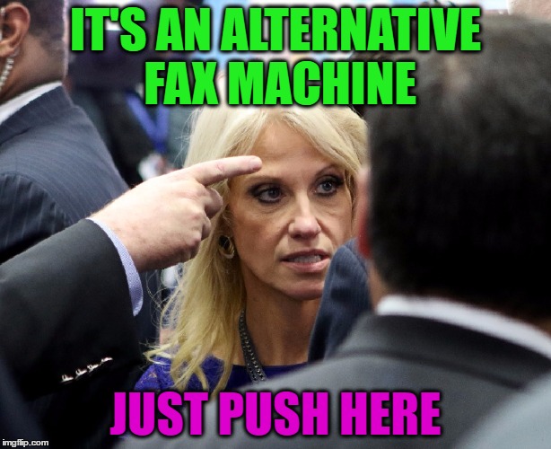 Alternative facts?  ROFL | IT'S AN ALTERNATIVE FAX MACHINE; JUST PUSH HERE | image tagged in memes,funny,trump,hillary,kellyanne conway,kellyanne conway alternative facts | made w/ Imgflip meme maker