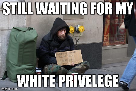 Why is this myth perpetuated? | STILL WAITING FOR MY; WHITE PRIVELEGE | image tagged in memes,white privilege,homeless | made w/ Imgflip meme maker