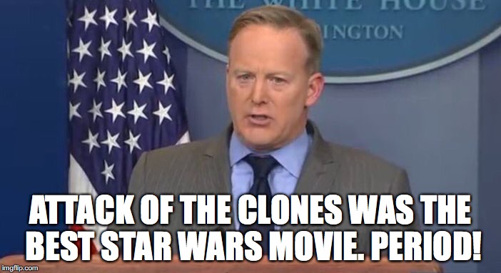 SpicerSays | ATTACK OF THE CLONES WAS THE BEST STAR WARS MOVIE. PERIOD! | image tagged in spicersays,star wars,star wars prequels,donald trump,inauguration day,sean spicer | made w/ Imgflip meme maker