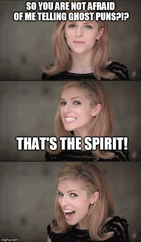 Bad Pun Anna Kendrick | SO YOU ARE NOT AFRAID OF ME TELLING GHOST PUNS?!? THAT'S THE SPIRIT! | image tagged in memes,bad pun anna kendrick,ghosts | made w/ Imgflip meme maker